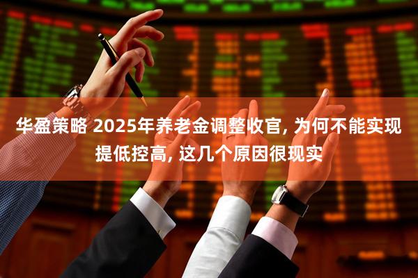 华盈策略 2025年养老金调整收官, 为何不能实现提低控高, 这几个原因很现实