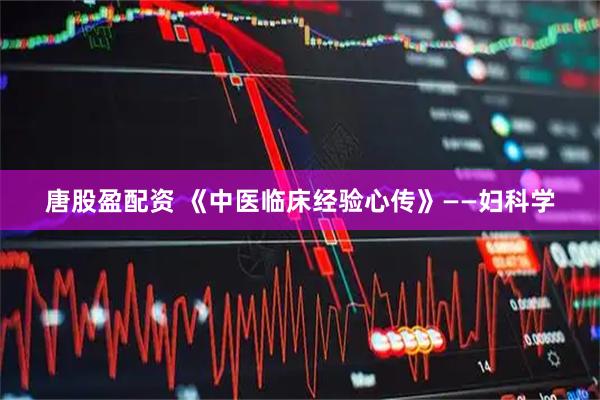 唐股盈配资 《中医临床经验心传》——妇科学
