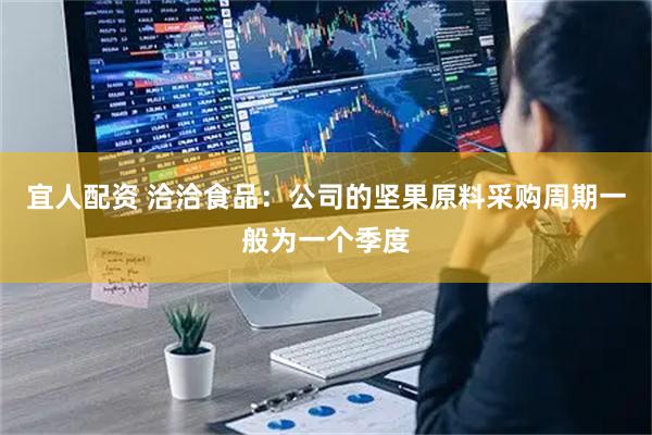 宜人配资 洽洽食品：公司的坚果原料采购周期一般为一个季度